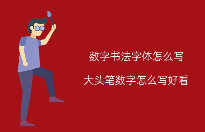 数字书法字体怎么写 大头笔数字怎么写好看？